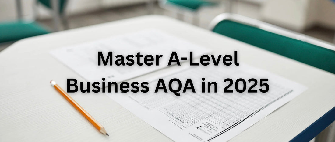How to Master the 2025 A-Level Business AQA Exams